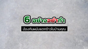 6 อย่างอย่าทำ จำไว้ให้ขึ้นใจ ป้องกันผนังแตกร้าวในบ้านคุณ