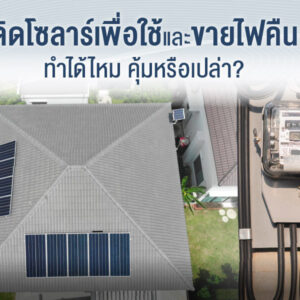 ติดโซลาร์ รูฟท็อป (Solar Rooftop) เพื่อใช้และขายไฟคืน  ทำได้ไหม คุ้มหรือเปล่า?